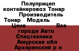 Полуприцеп контейнеровоз Тонар 974623 › Производитель ­ Тонар › Модель ­ 974 623 › Цена ­ 1 350 000 - Все города Авто » Спецтехника   . Амурская обл.,Архаринский р-н